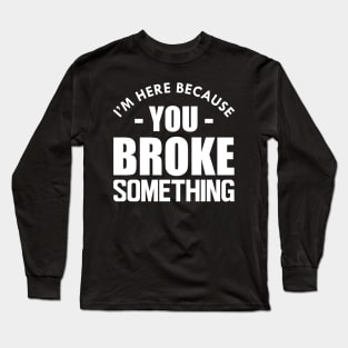 Handyman - I'm here because you broke something w Long Sleeve T-Shirt